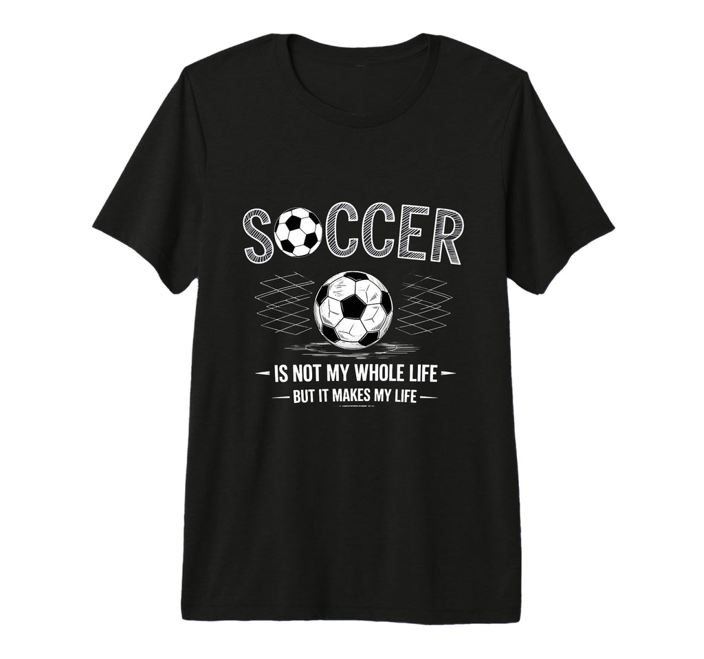 Soccer Is Not My Whole Life But Makes My T-Shirt - Graphic Print Men Women - T-Shirt, Sweatshirt, Hoodie
