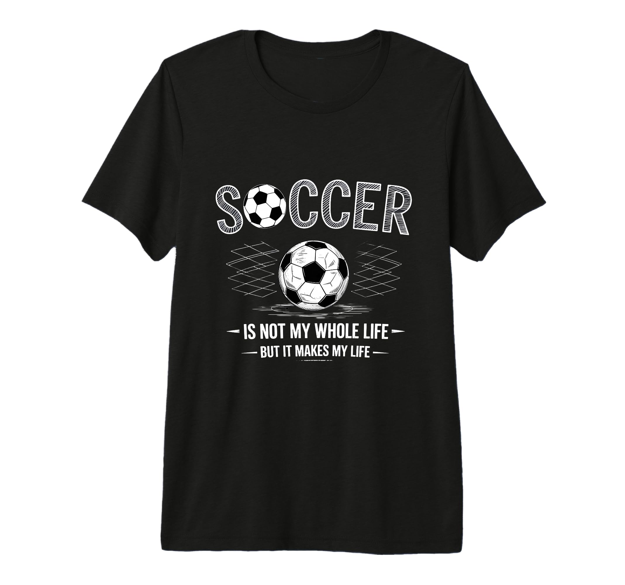 Soccer Is Not My Whole Life But Makes My T-Shirt - Graphic Print Men Women - T-Shirt, Sweatshirt, Hoodie