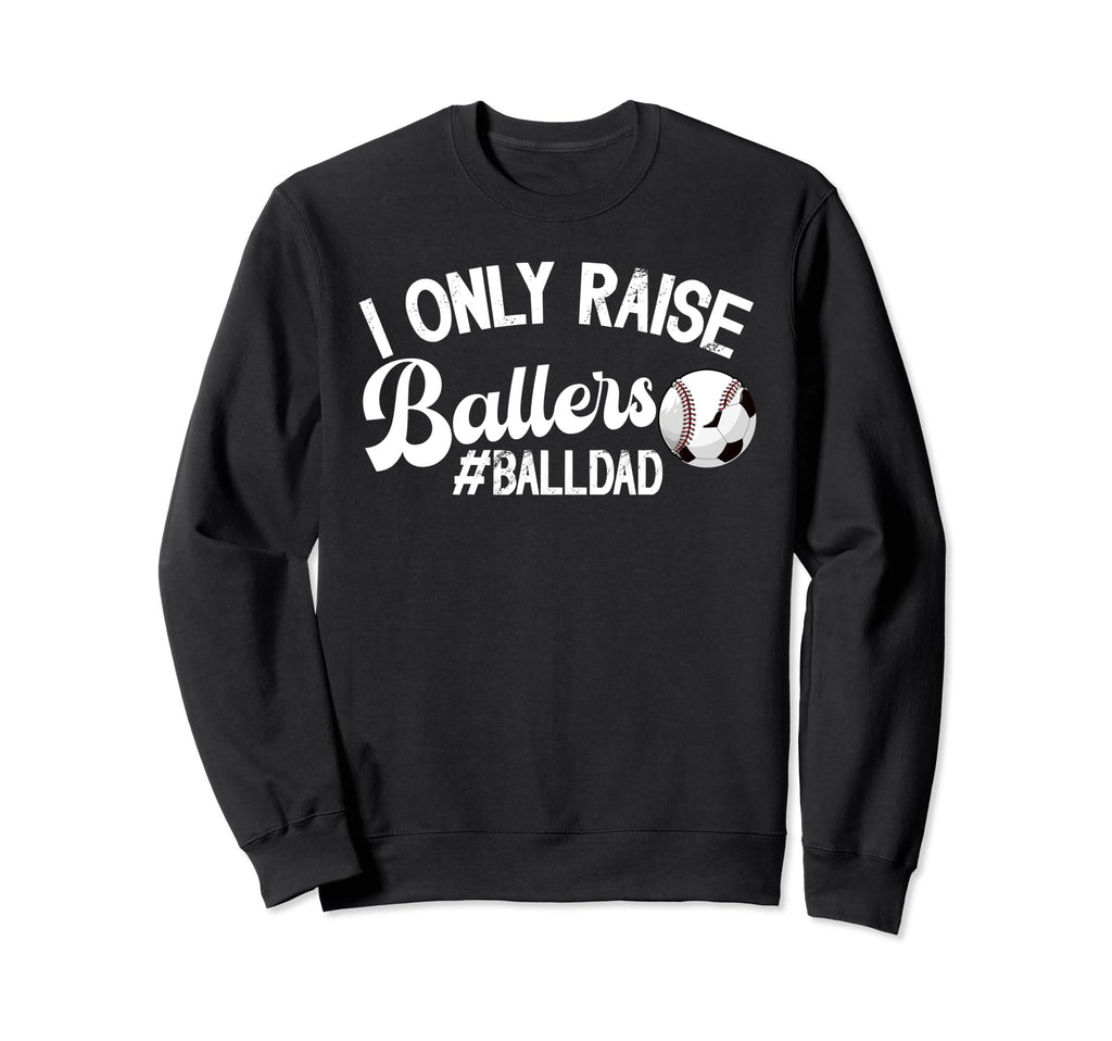I Only Raise Ballers Ball Dad Sweatshirt - Casual Everyday Wear Unisex - T-Shirt, Sweatshirt, Hoodie
