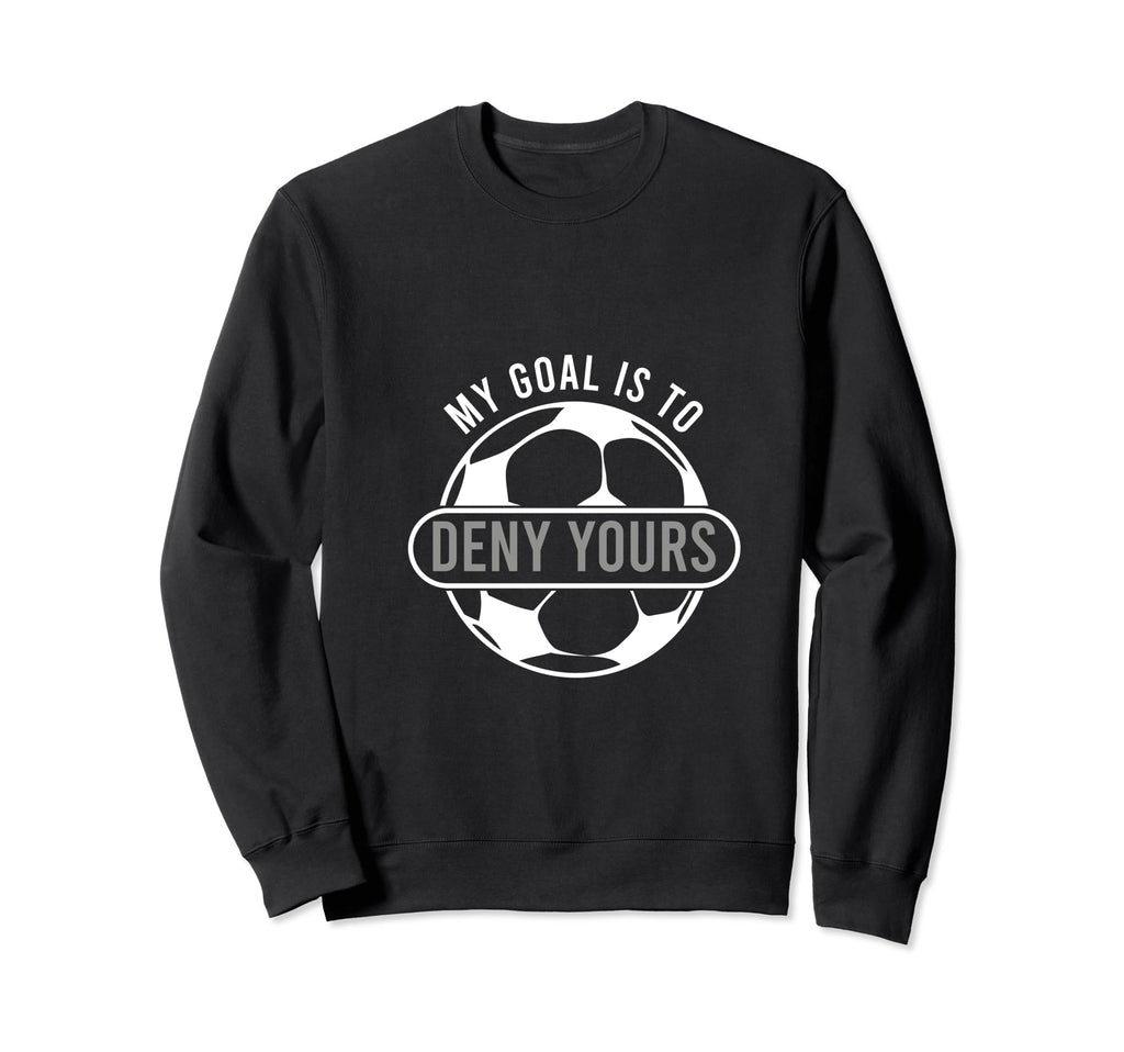 My Goal Is To Deny Yours Soccer Sweatshirt - Fun Novelty Design Men Women - T-Shirt, Sweatshirt, Hoodie