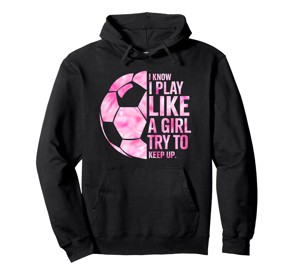 I Know I Play Like Try To Keep Up Soccer Hoodie - Minimalist Print Unisex - T-Shirt, Sweatshirt, Hoodie