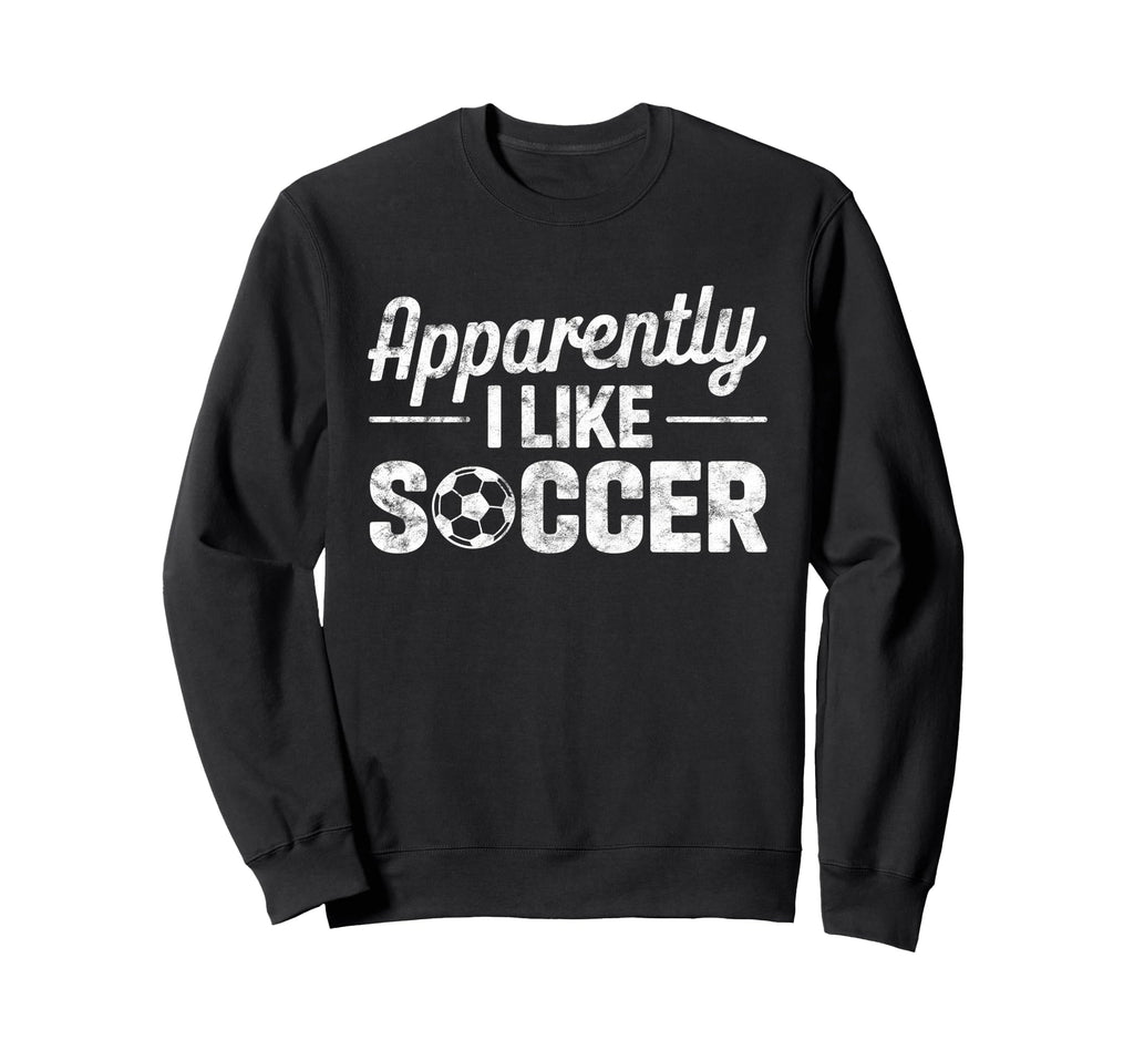 Apparently I Like Soccer Funny Game Sweatshirt - Unique Graphic for Adults - T-Shirt, Sweatshirt, Hoodie