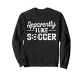 Apparently I Like Soccer Funny Game Sweatshirt - Unique Graphic for Adults - T-Shirt, Sweatshirt, Hoodie