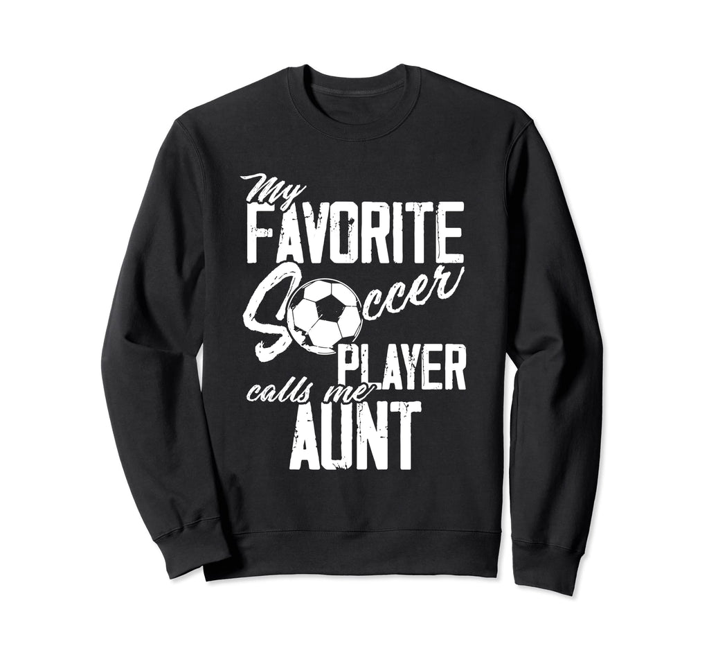 My Favorite Soccer Player Calls Me Aunt Sweatshirt - Novelty Apparel Unisex - T-Shirt, Sweatshirt, Hoodie