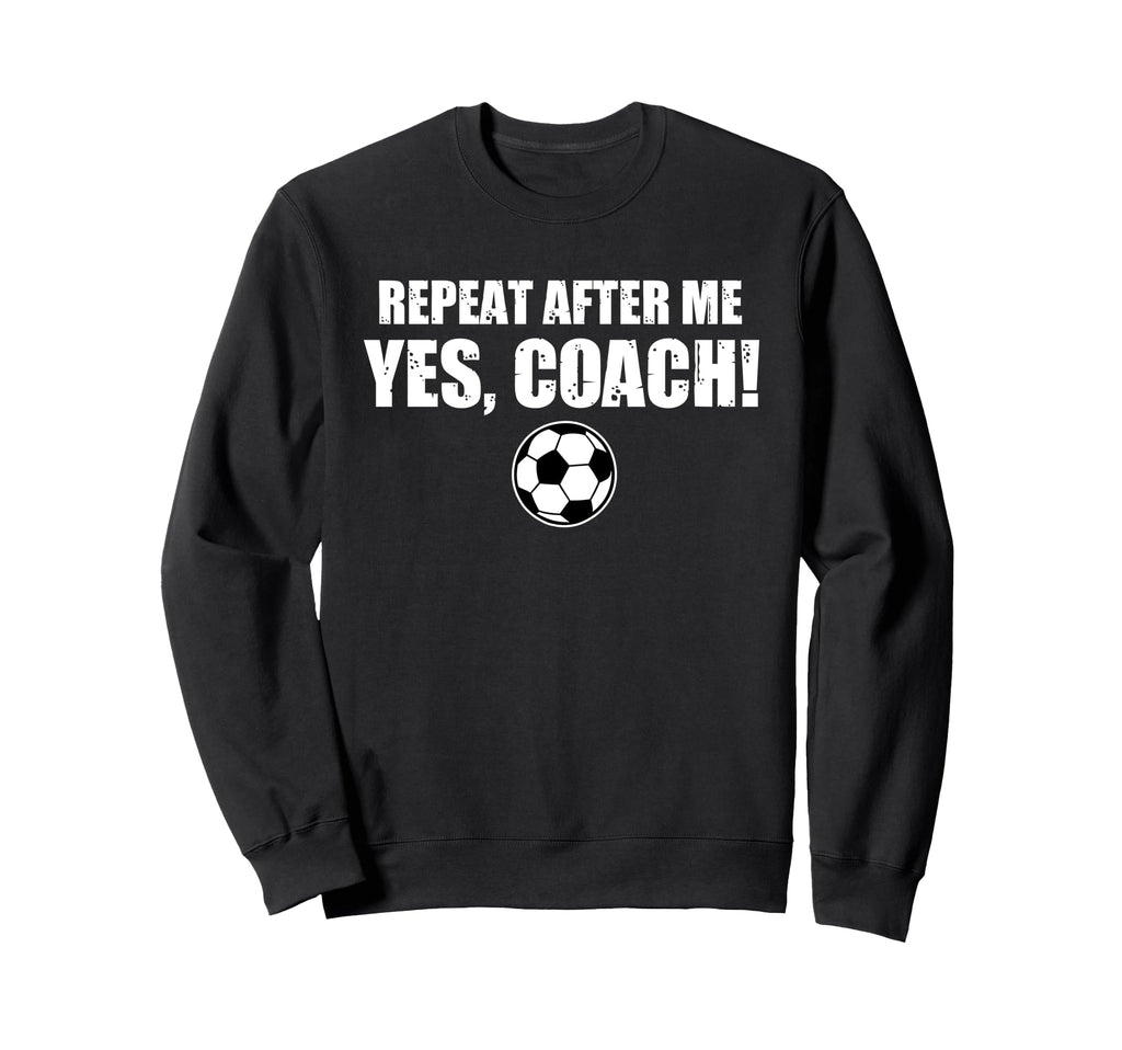 Repeat After Me Yes Coach Funny Sweatshirt - Graphic Print Men Women - T-Shirt, Sweatshirt, Hoodie