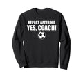 Repeat After Me Yes Coach Funny Sweatshirt - Graphic Print Men Women - T-Shirt, Sweatshirt, Hoodie