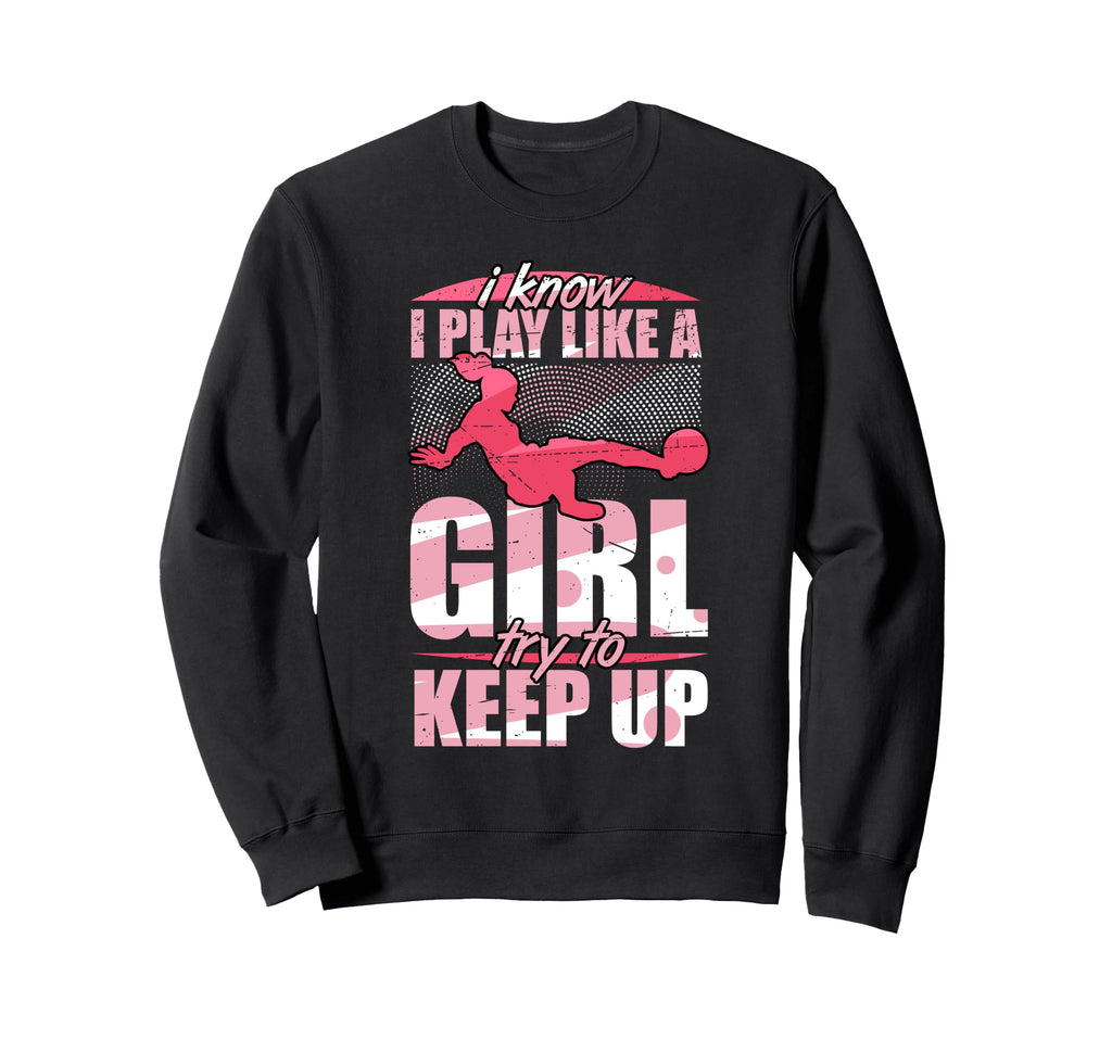 I Play Like Try To Keep Up Soccer Sweatshirt - Streetwear Style Unisex - T-Shirt, Sweatshirt, Hoodie