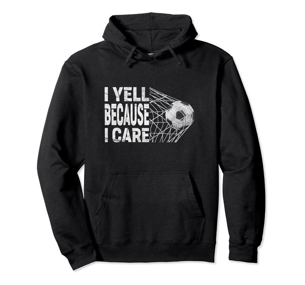 Funny Soccer Fan I Yell Because I Hoodie - Casual Everyday Wear Men Women - T-Shirt, Sweatshirt, Hoodie