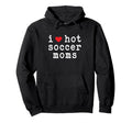 I Love Hot Soccer Moms Funny Love Hoodie - Aesthetic Graphic for Adults - T-Shirt, Sweatshirt, Hoodie