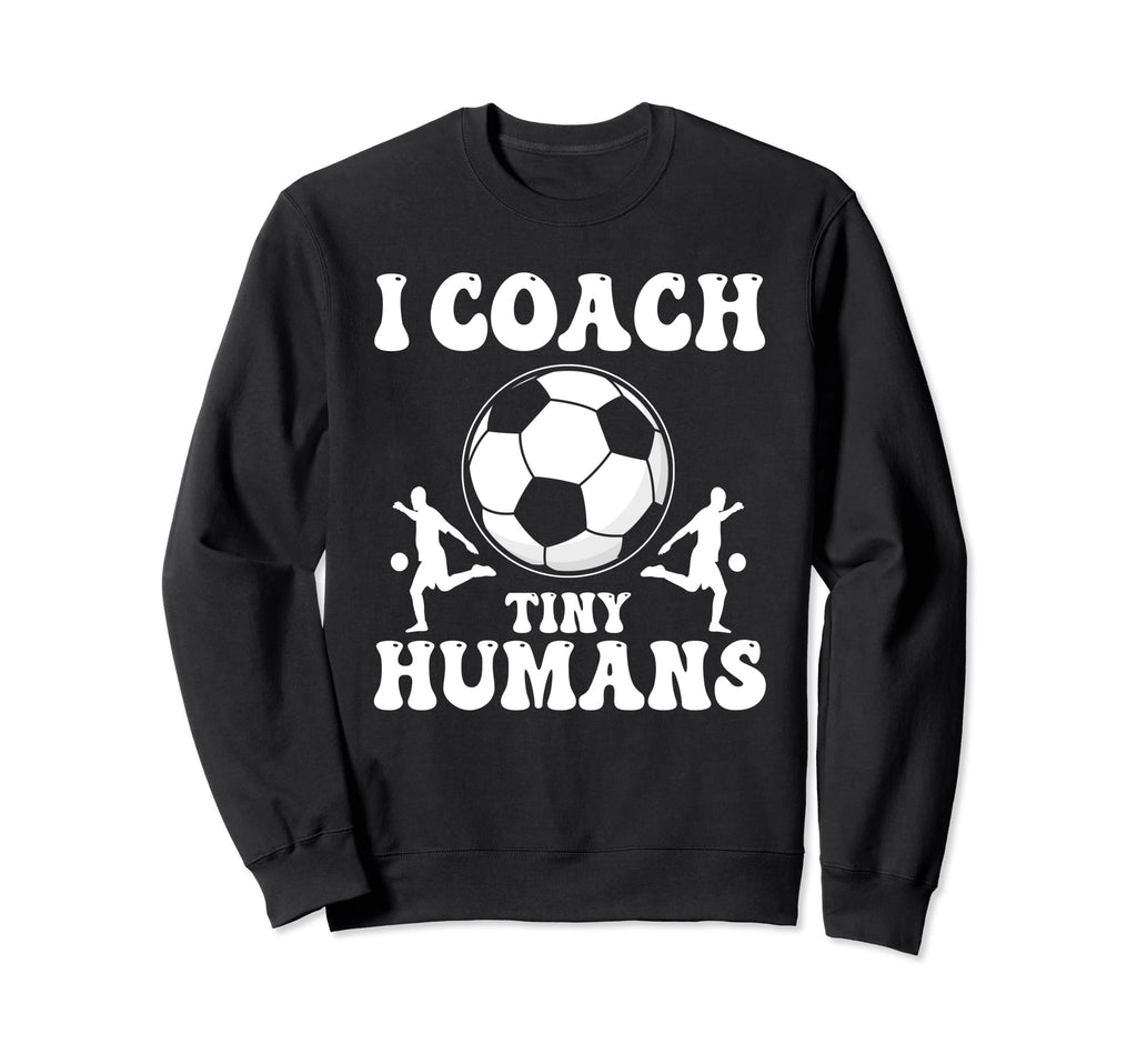 Soccer Trainer I Coach Tiny Humans Sweatshirt - Trendy Graphic Men Women - T-Shirt, Sweatshirt, Hoodie