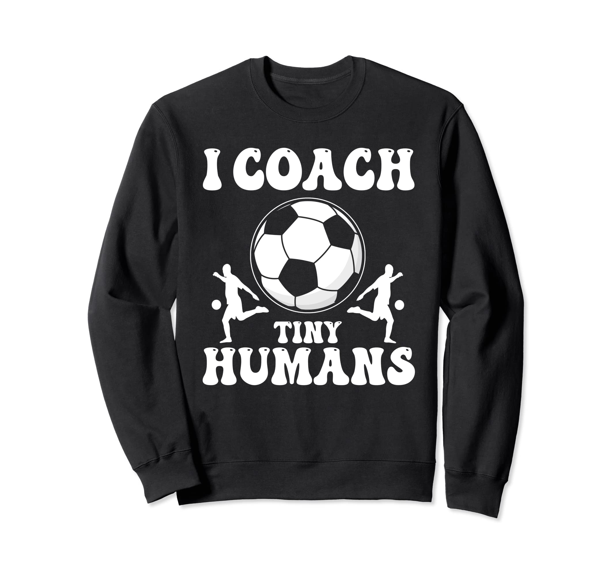 Soccer Trainer I Coach Tiny Humans Sweatshirt - Trendy Graphic Men Women - T-Shirt, Sweatshirt, Hoodie