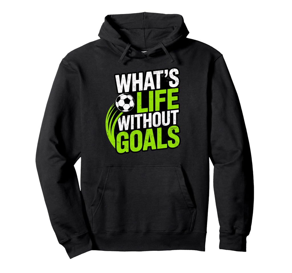 Soccer Whats Life Without Goals Soccer Hoodie - Trendy Graphic Men Women - T-Shirt, Sweatshirt, Hoodie