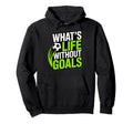Soccer Whats Life Without Goals Hoodie - Custom Art Print for Adults - T-Shirt, Sweatshirt, Hoodie