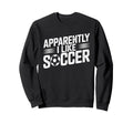 Apparently I Like Soccer Season Sweatshirt - Fun Novelty Design Unisex - T-Shirt, Sweatshirt, Hoodie