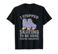 Roller Skating Rollerskate I Stopped T-Shirt - Casual Everyday Wear Unisex - T-Shirt, Sweatshirt, Hoodie