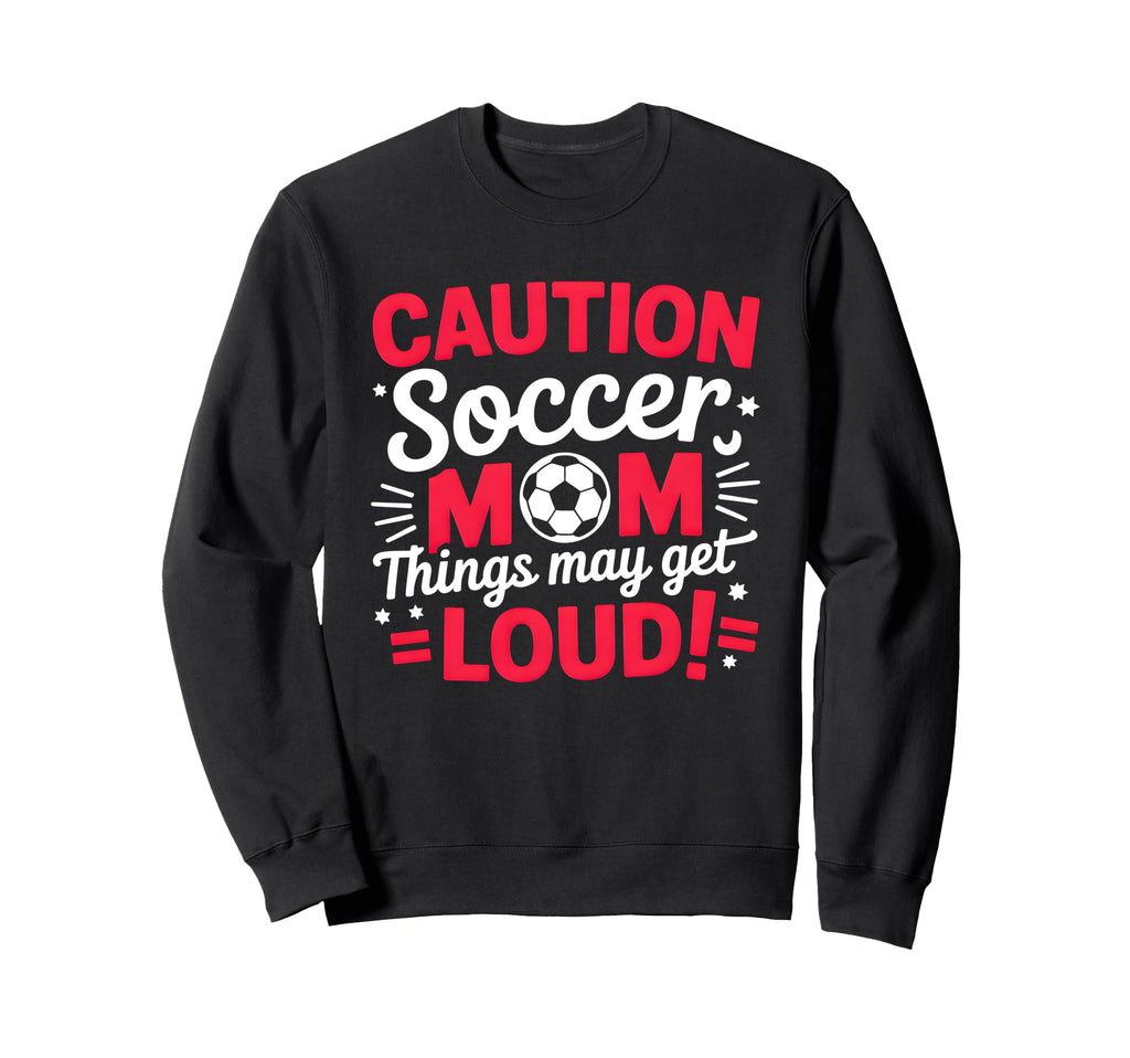 Caution Soccer Mom Things May Get Loud Sweatshirt - Graphic Print Men Women - T-Shirt, Sweatshirt, Hoodie