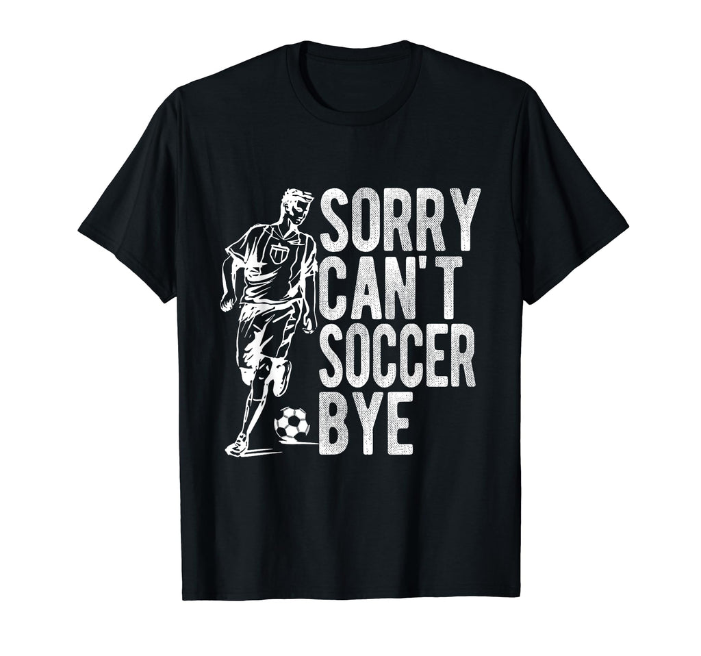 Sorry Cant Soccer Bye Funny Sport Gift T-Shirt - Graphic Print Men Women - T-Shirt, Sweatshirt, Hoodie