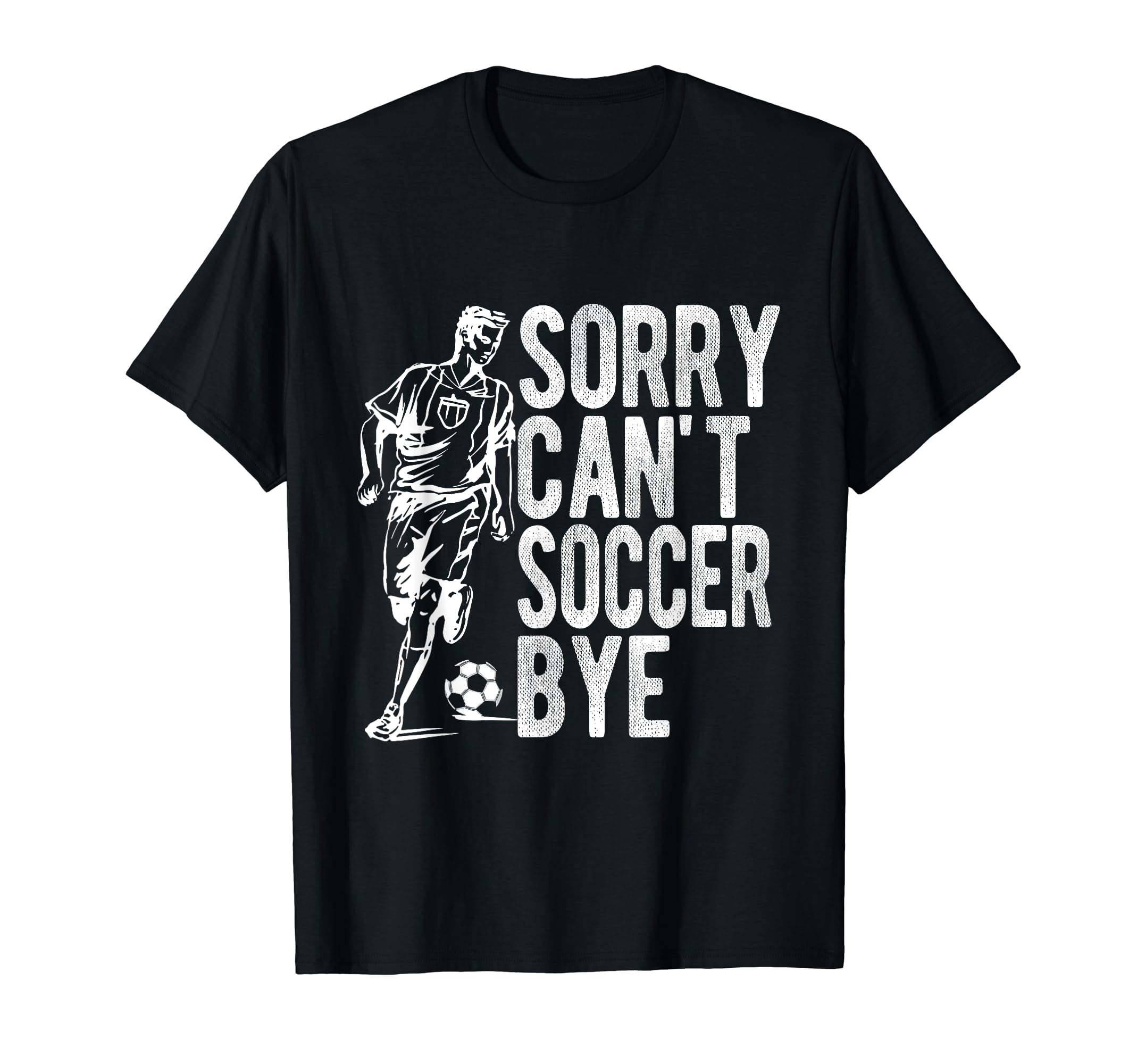 Sorry Cant Soccer Bye Funny Sport Gift T-Shirt - Graphic Print Men Women - T-Shirt, Sweatshirt, Hoodie