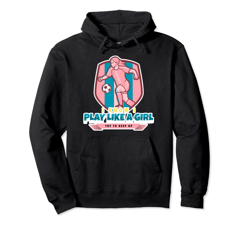 I Know I Play Like Try To Keep Up Soccer Hoodie - Trendy Graphic Men Women - T-Shirt, Sweatshirt, Hoodie