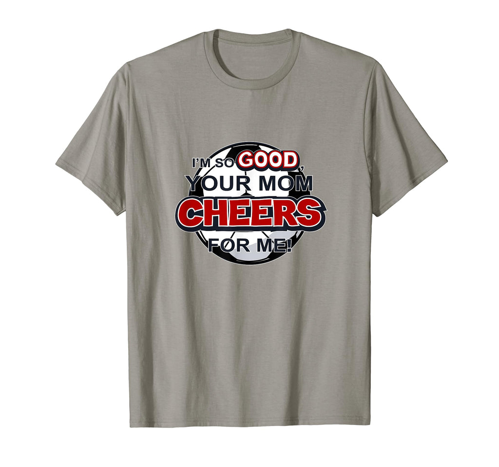 Im So Good Your Mom Cheers Me Soccer T-Shirt - Trendy Graphic Unisex - T-Shirt, Sweatshirt, Hoodie
