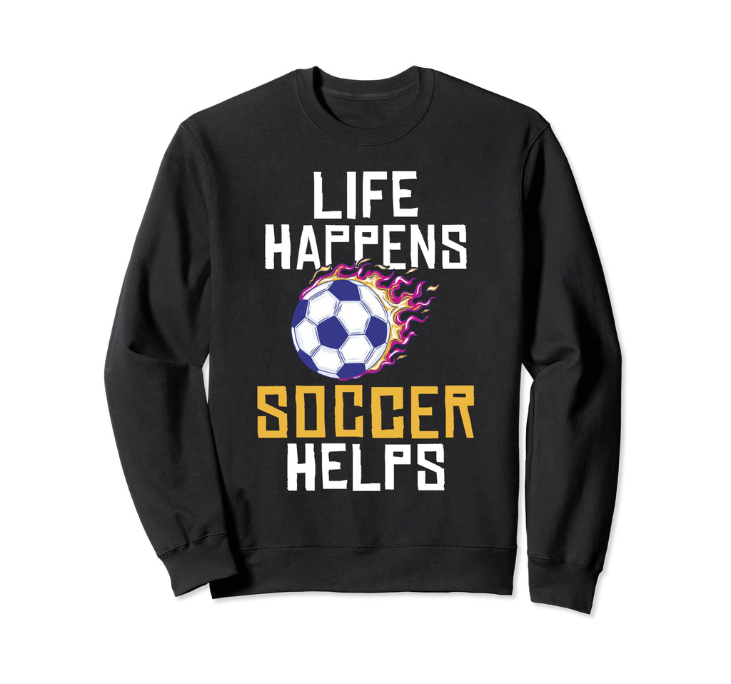 Life Happens Soccer Helps Soccer Sweatshirt - Unique Graphic Men Women - T-Shirt, Sweatshirt, Hoodie