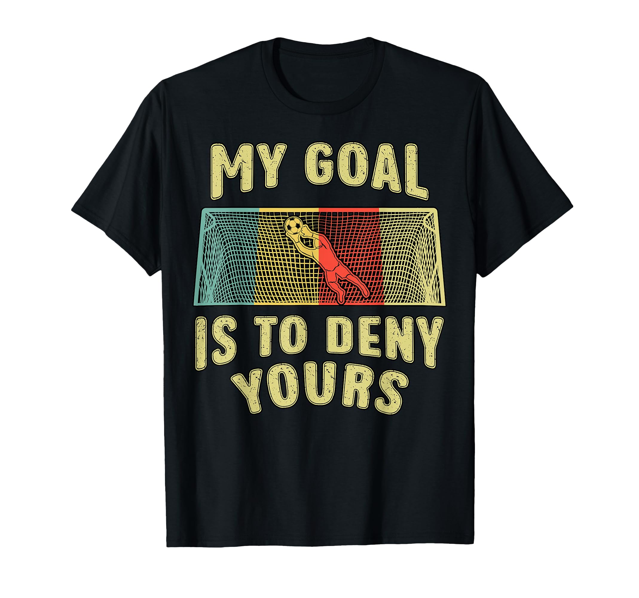 Soccer Player Goal Is To Deny Yours Funny T-Shirt - Trendy Graphic Unisex - T-Shirt, Sweatshirt, Hoodie