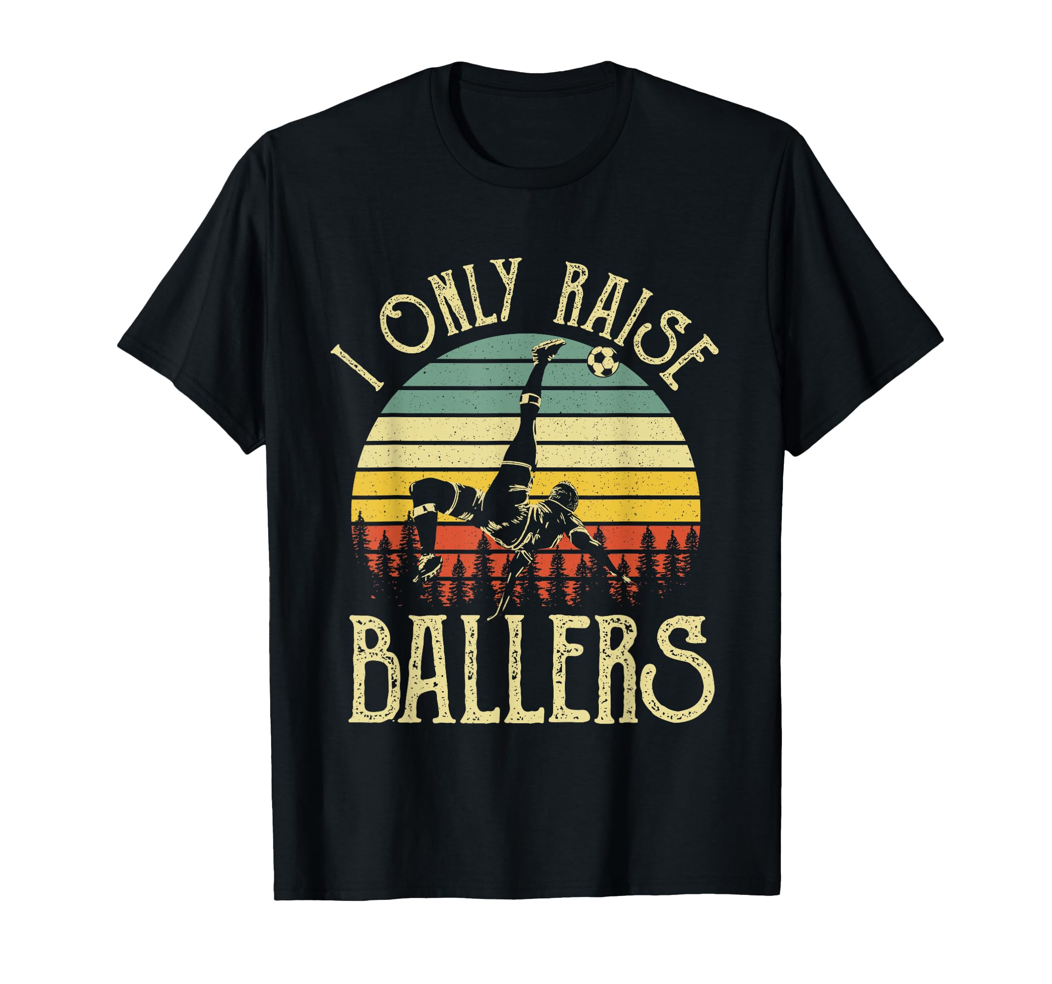 I Only Raise Ballers Funny Soccer T-Shirt - Casual Everyday Wear Unisex - T-Shirt, Sweatshirt, Hoodie