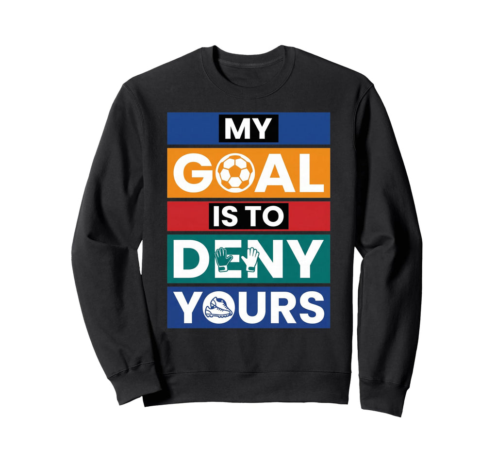 Soccer Goalies My Goal Is To Deny Yours Sweatshirt - Trendy Graphic Unisex - T-Shirt, Sweatshirt, Hoodie