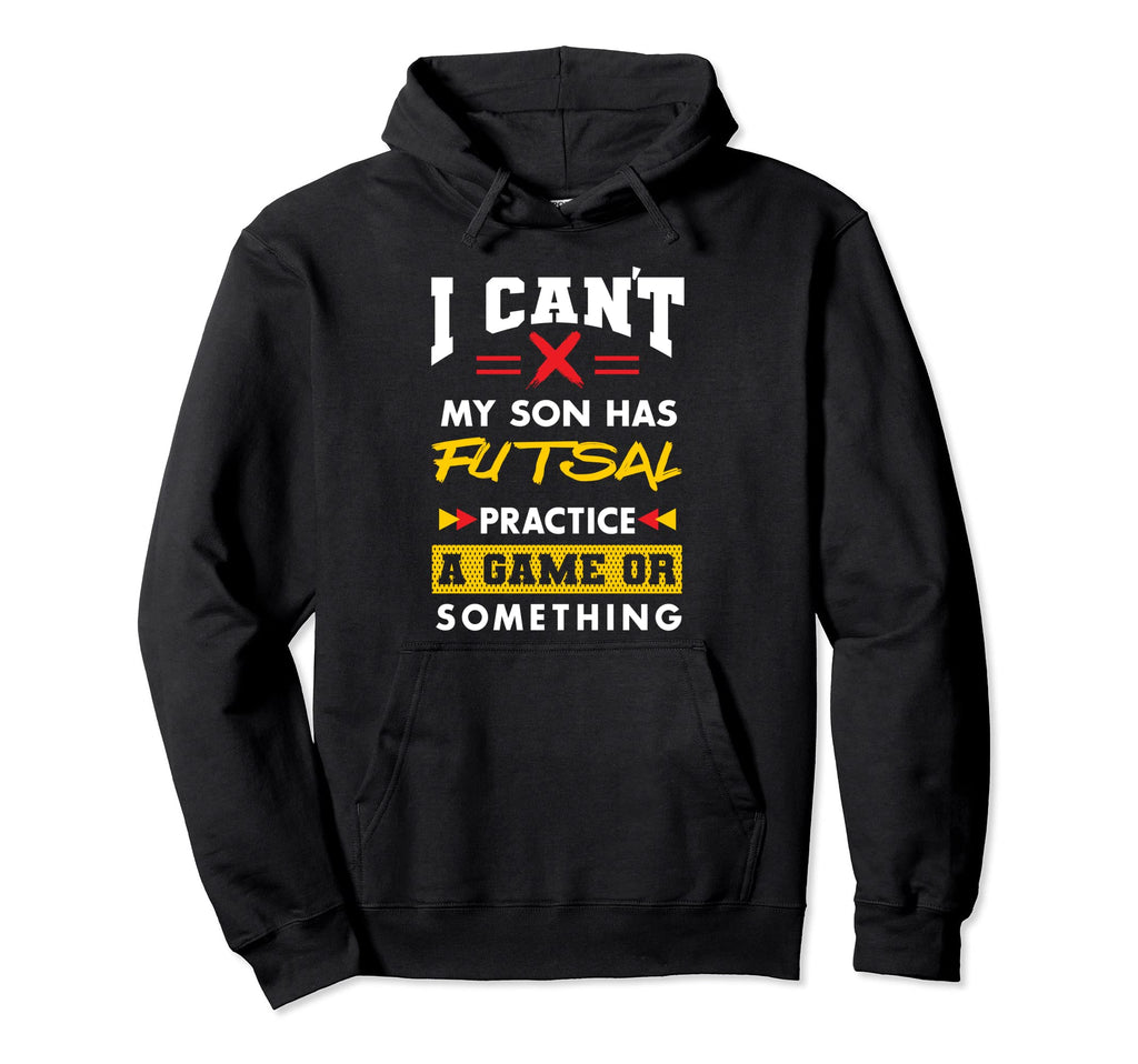 Son Has Futsal Practice Funny Hoodie - Fun Novelty Design Men Women - T-Shirt, Sweatshirt, Hoodie