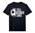 Mens Funny Soccer Fan I Yell Because I T-Shirt - Fun Novelty Design Unisex - T-Shirt, Sweatshirt, Hoodie