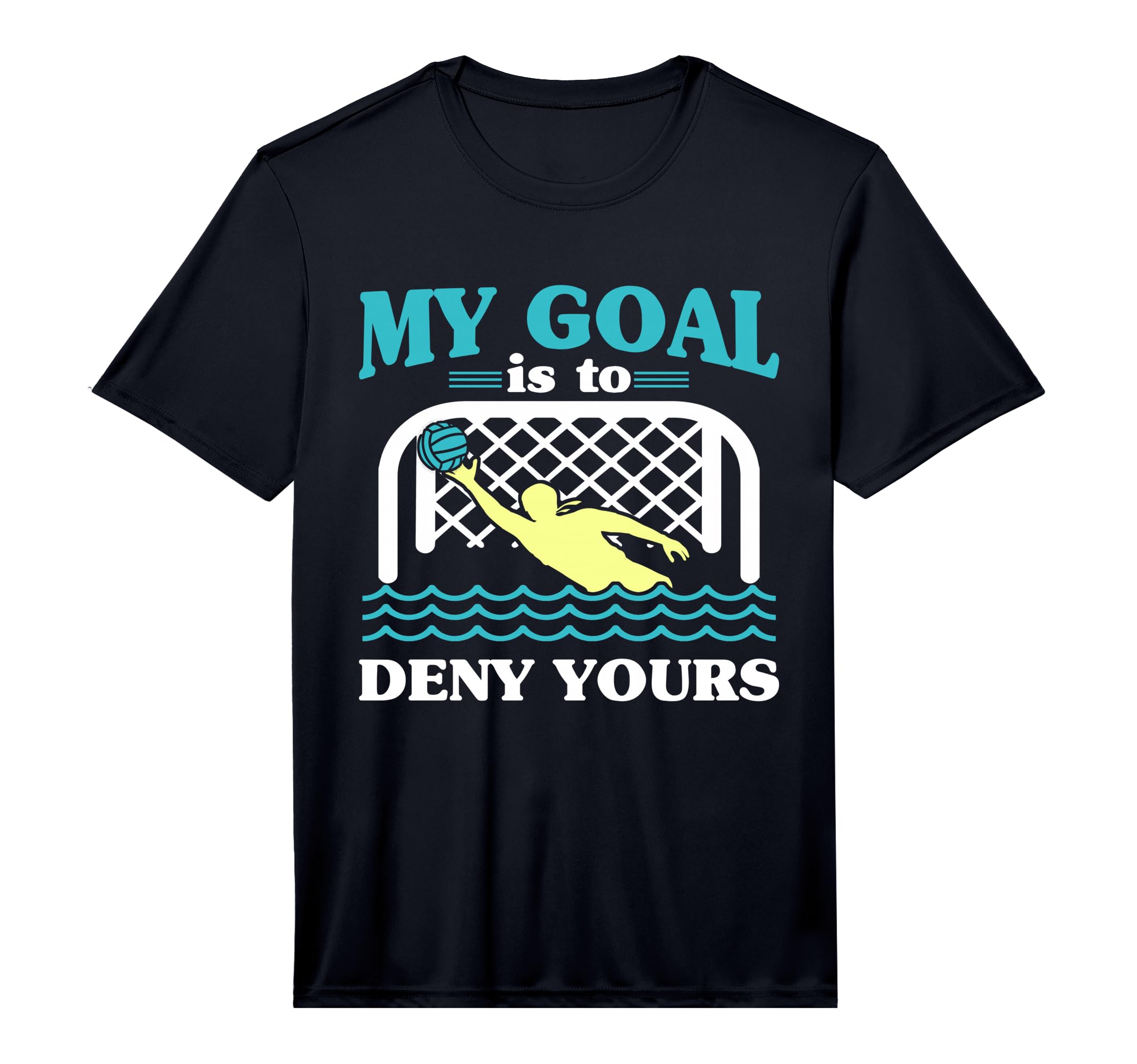 My Goal Is To Deny Yours Water Polo T-Shirt - Fun Novelty Design Men Women - T-Shirt, Sweatshirt, Hoodie