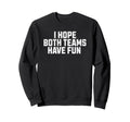 I Hope Both Teams Have Fun Funny Sweatshirt - Custom Art Print Men Women - T-Shirt, Sweatshirt, Hoodie