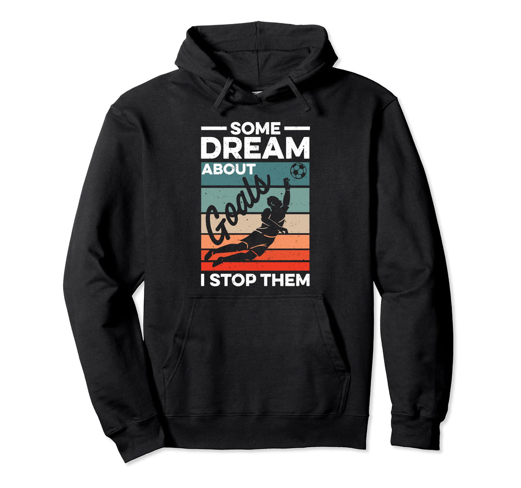 Soccer Goalkeeper Some Dream About Goals I Hoodie - Graphic Print Unisex - T-Shirt, Sweatshirt, Hoodie