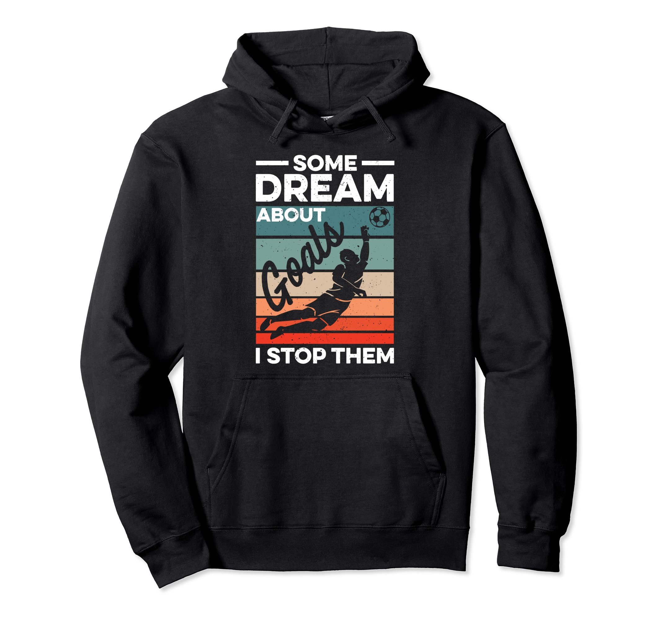 Soccer Goalkeeper Some Dream About Goals I Hoodie - Graphic Print Unisex - T-Shirt, Sweatshirt, Hoodie