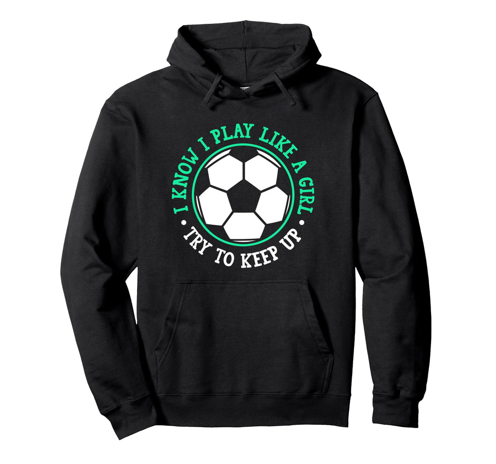 I Know I Play Like Try To Keep Up Soccer Hoodie - Fun Novelty Design Unisex - T-Shirt, Sweatshirt, Hoodie