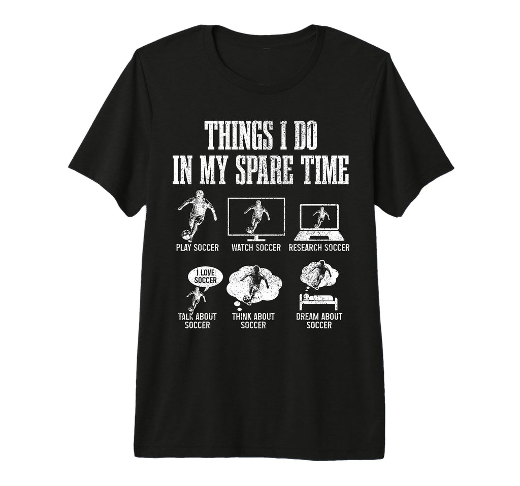 Soccer Things I Do My Spare Time Funny T-Shirt - Unique Graphic Unisex - T-Shirt, Sweatshirt, Hoodie