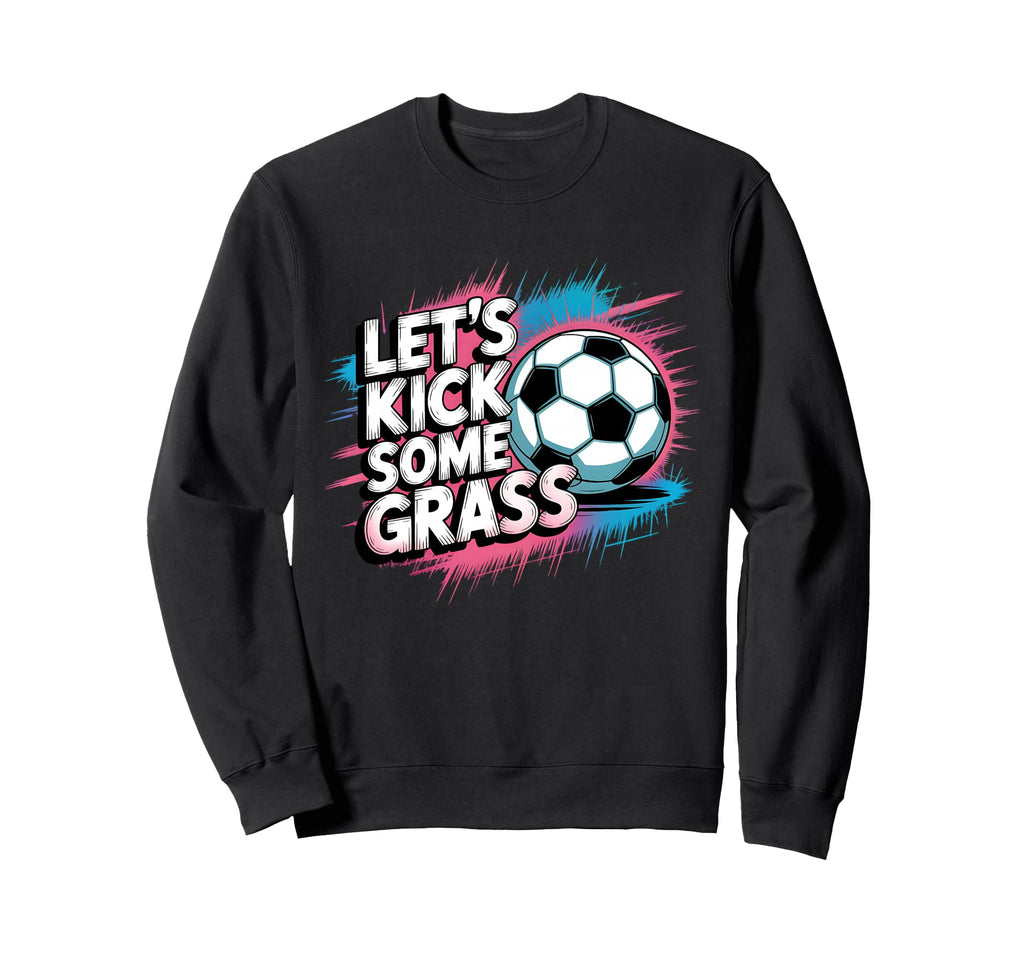 Let S Kick Some Grass Soccer Mom Sweatshirt - Casual Everyday Wear Unisex - T-Shirt, Sweatshirt, Hoodie