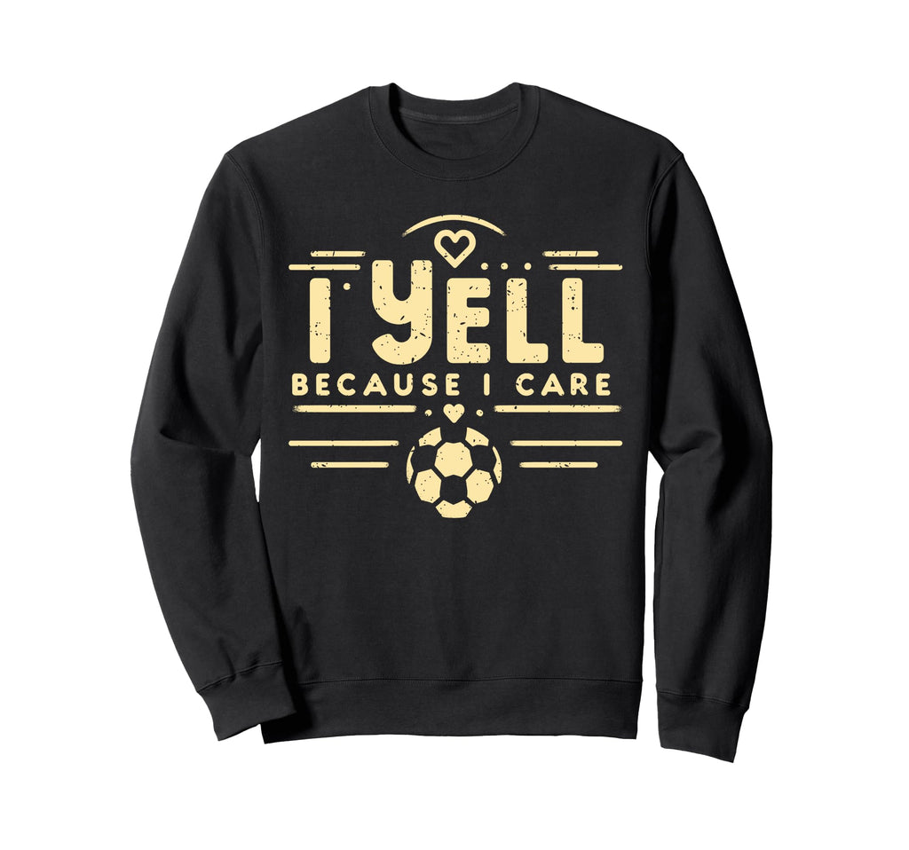 I Yell Because I Care Soccer Fathers Sweatshirt - Aesthetic Graphic Unisex - T-Shirt, Sweatshirt, Hoodie
