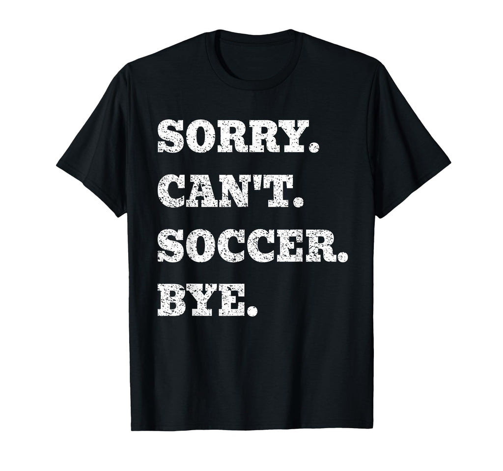 Sorry Cant Soccer Bye Funny Goalkeeper T-Shirt - Minimalist Print Unisex - T-Shirt, Sweatshirt, Hoodie