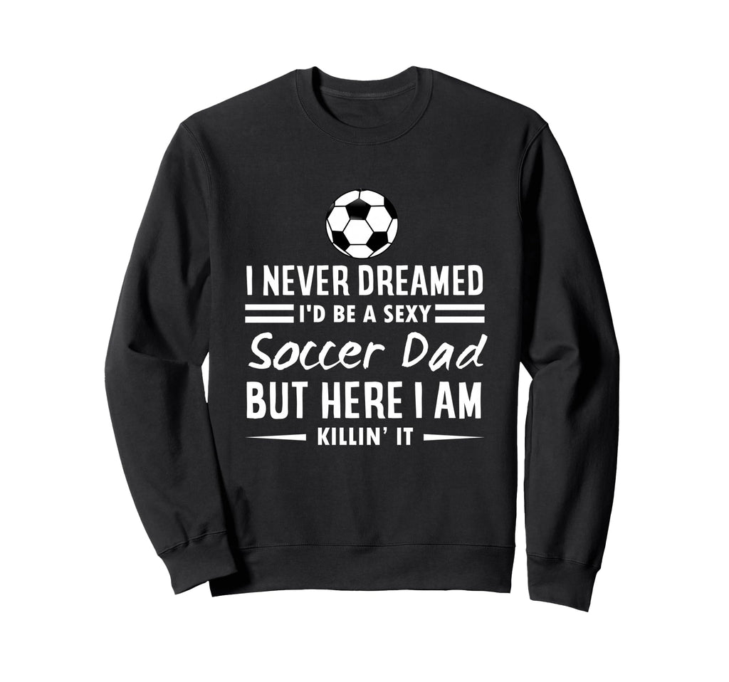 I Never Dreamed Id Be Sexy Soccer Sweatshirt - Aesthetic Graphic Men Women - T-Shirt, Sweatshirt, Hoodie