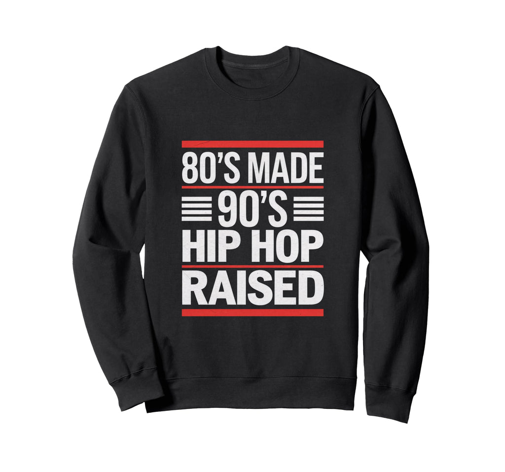 80S Made 90S Hip Hop Raised 80S 90S Hip Sweatshirt - Graphic Print Unisex - T-Shirt, Sweatshirt, Hoodie