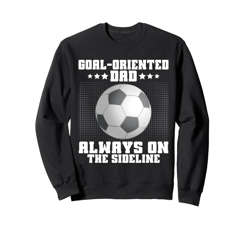 Goal Oriented Dad Always Sideline Sweatshirt - Trendy Graphic for Adults - T-Shirt, Sweatshirt, Hoodie