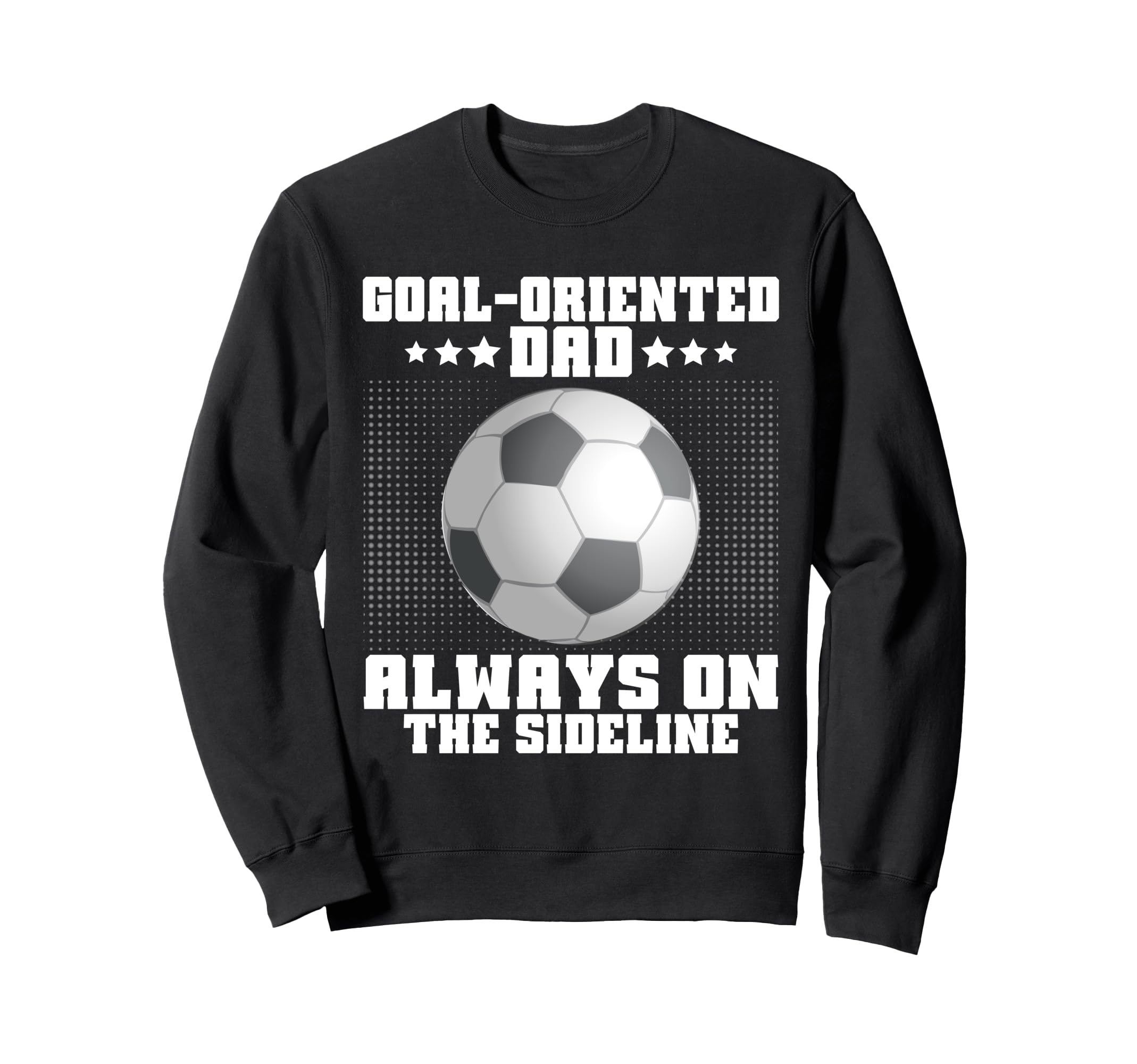 Goal Oriented Dad Always Sideline Sweatshirt - Trendy Graphic for Adults - T-Shirt, Sweatshirt, Hoodie
