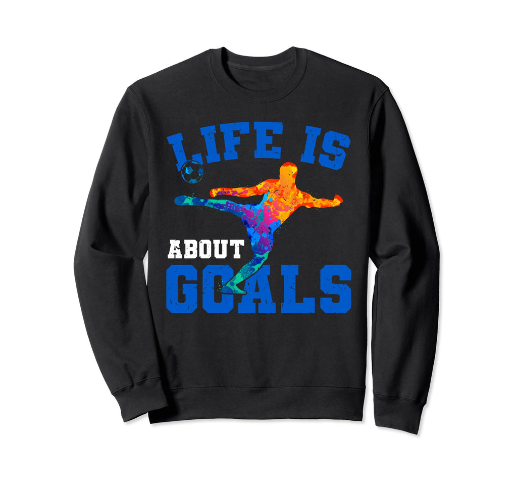 Life Is About Goals Funny Soccer Sweatshirt - Streetwear Style for Adults - T-Shirt, Sweatshirt, Hoodie