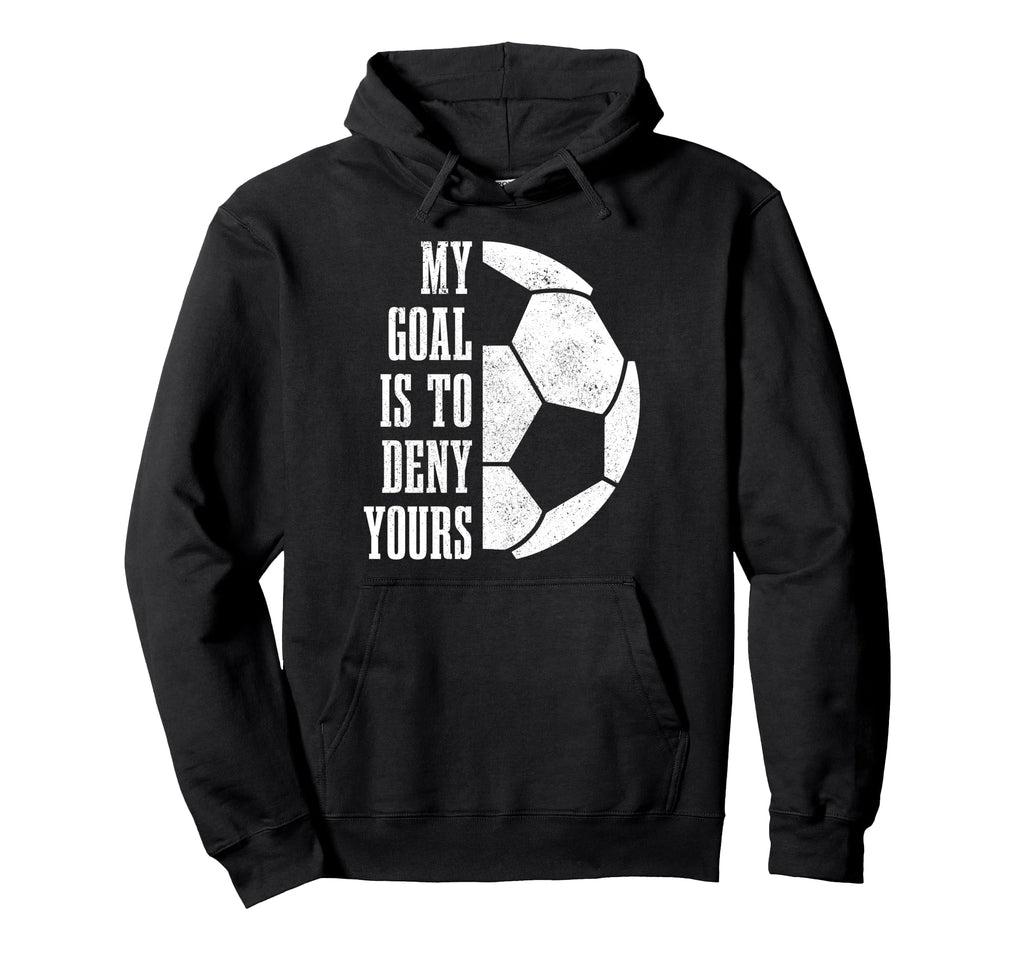 Soccer Goalie My Goal Is To Deny Hoodie - Casual Everyday Wear Men Women - T-Shirt, Sweatshirt, Hoodie