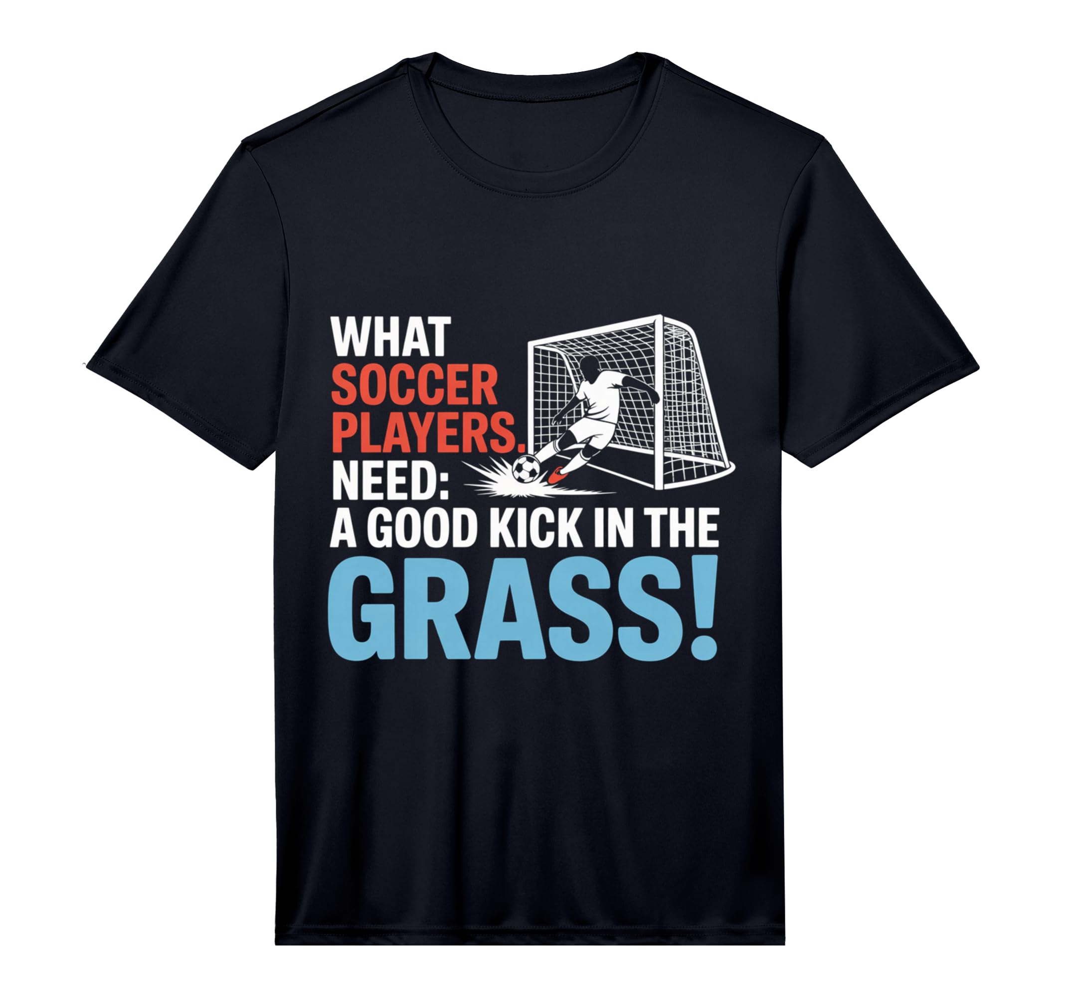 Soccer What Soccer Players Need Good T-Shirt - Graphic Print for Adults - T-Shirt, Sweatshirt, Hoodie