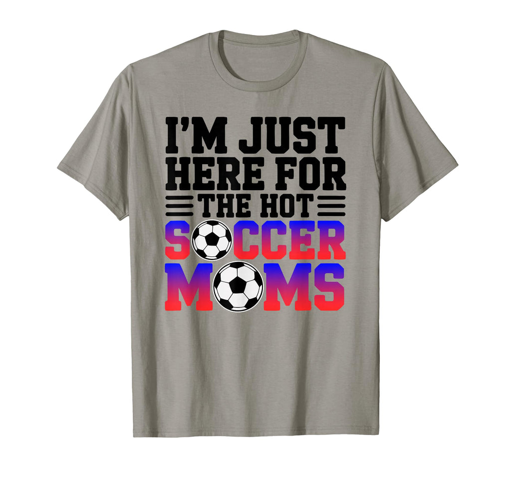 Im Just Here Hot Soccer Moms Funny T-Shirt - Streetwear Style Men Women - T-Shirt, Sweatshirt, Hoodie