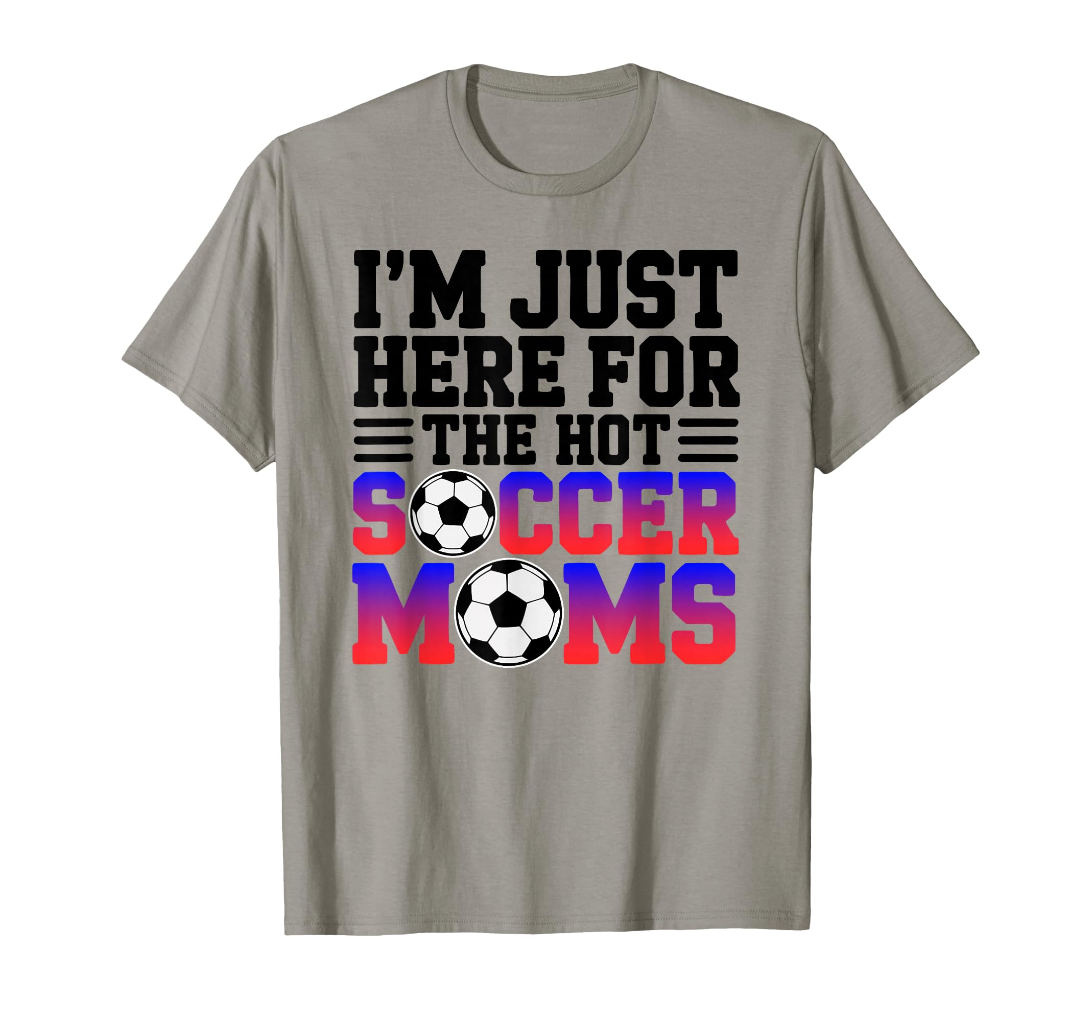 Im Just Here Hot Soccer Moms Funny T-Shirt - Aesthetic Graphic Men Women - T-Shirt, Sweatshirt, Hoodie