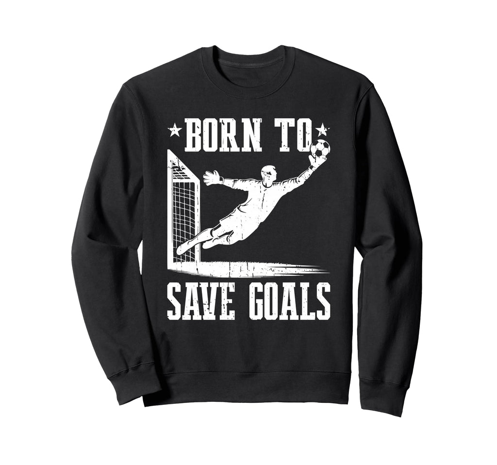 Born To Save Goals Soccer Goalie Sweatshirt - Minimalist Print for Adults - T-Shirt, Sweatshirt, Hoodie