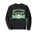 Loud And Proud Soccer Mom Sweatshirt - Trendy Graphic for Adults - T-Shirt, Sweatshirt, Hoodie